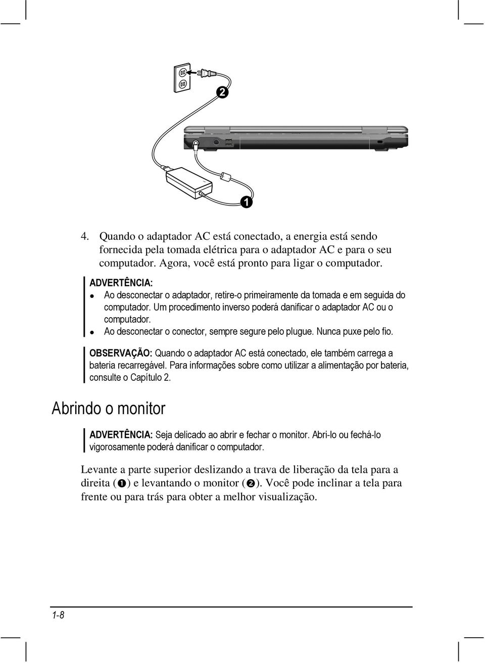 Ao desconectar o conector, sempre segure pelo plugue. Nunca puxe pelo fio. OBSERVAÇÃO: Quando o adaptador AC está conectado, ele também carrega a bateria recarregável.