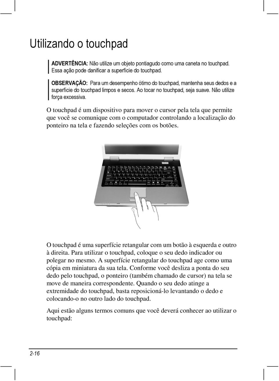 O touchpad é um dispositivo para mover o cursor pela tela que permite que você se comunique com o computador controlando a localização do ponteiro na tela e fazendo seleções com os botões.