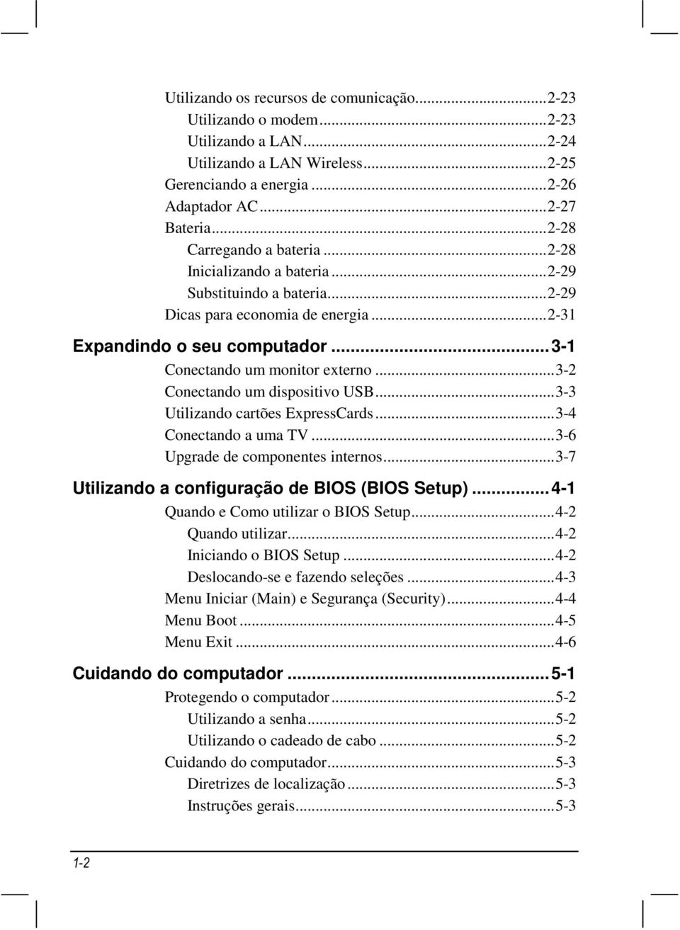 ..3-2 Conectando um dispositivo USB...3-3 Utilizando cartões ExpressCards...3-4 Conectando a uma TV...3-6 Upgrade de componentes internos...3-7 Utilizando a configuração de BIOS (BIOS Setup).