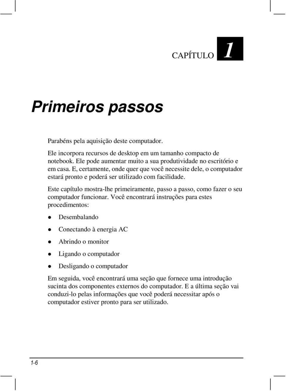 Este capítulo mostra-lhe primeiramente, passo a passo, como fazer o seu computador funcionar.