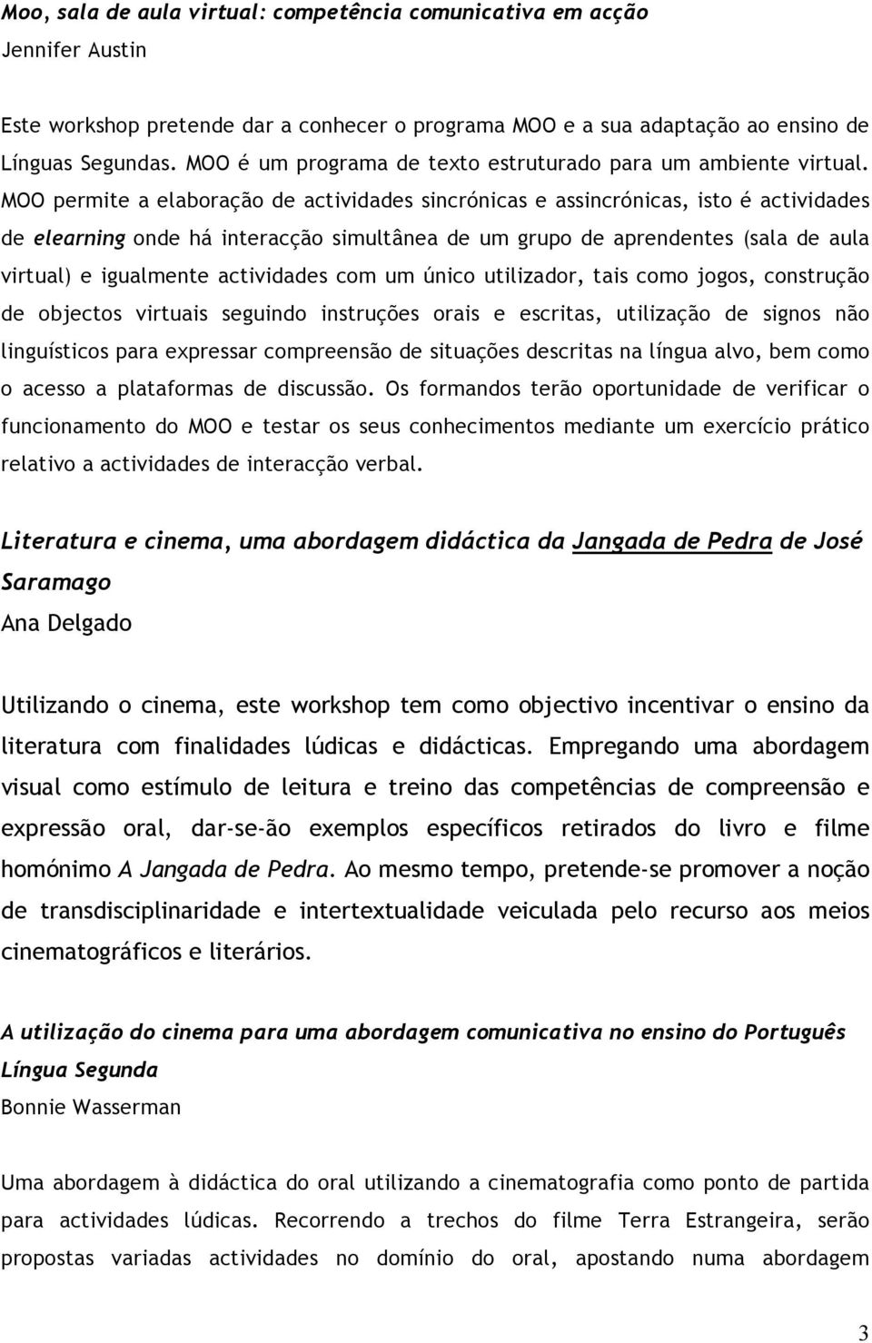 MOO permite a elaboração de actividades sincrónicas e assincrónicas, isto é actividades de elearning onde há interacção simultânea de um grupo de aprendentes (sala de aula virtual) e igualmente