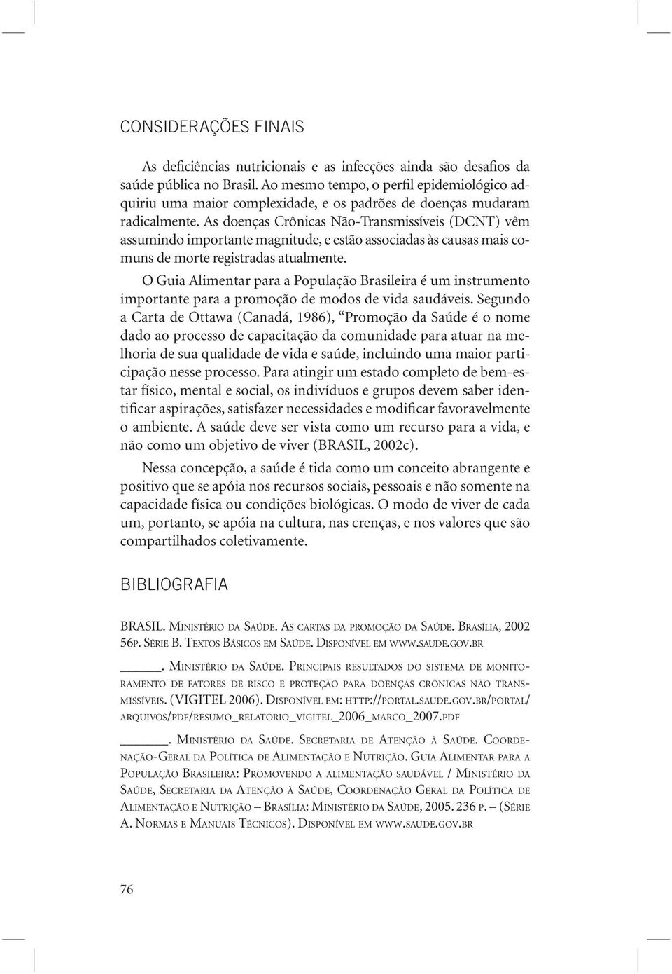 As doenças Crônicas Não-Transmissíveis (DCNT) vêm assumindo importante magnitude, e estão associadas às causas mais comuns de morte registradas atualmente.