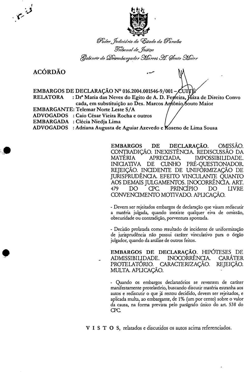 Marcos ônio outo Maior EMBARGANTE: Telemar Norte Leste S/A ADVOGADOS : Caio César Vieira Rocha e outros EMBARGADA : Clécia Niedja Lima ADVOGADOS : Adriana Augusta de Aguiar Azevedo e oseno de Lima