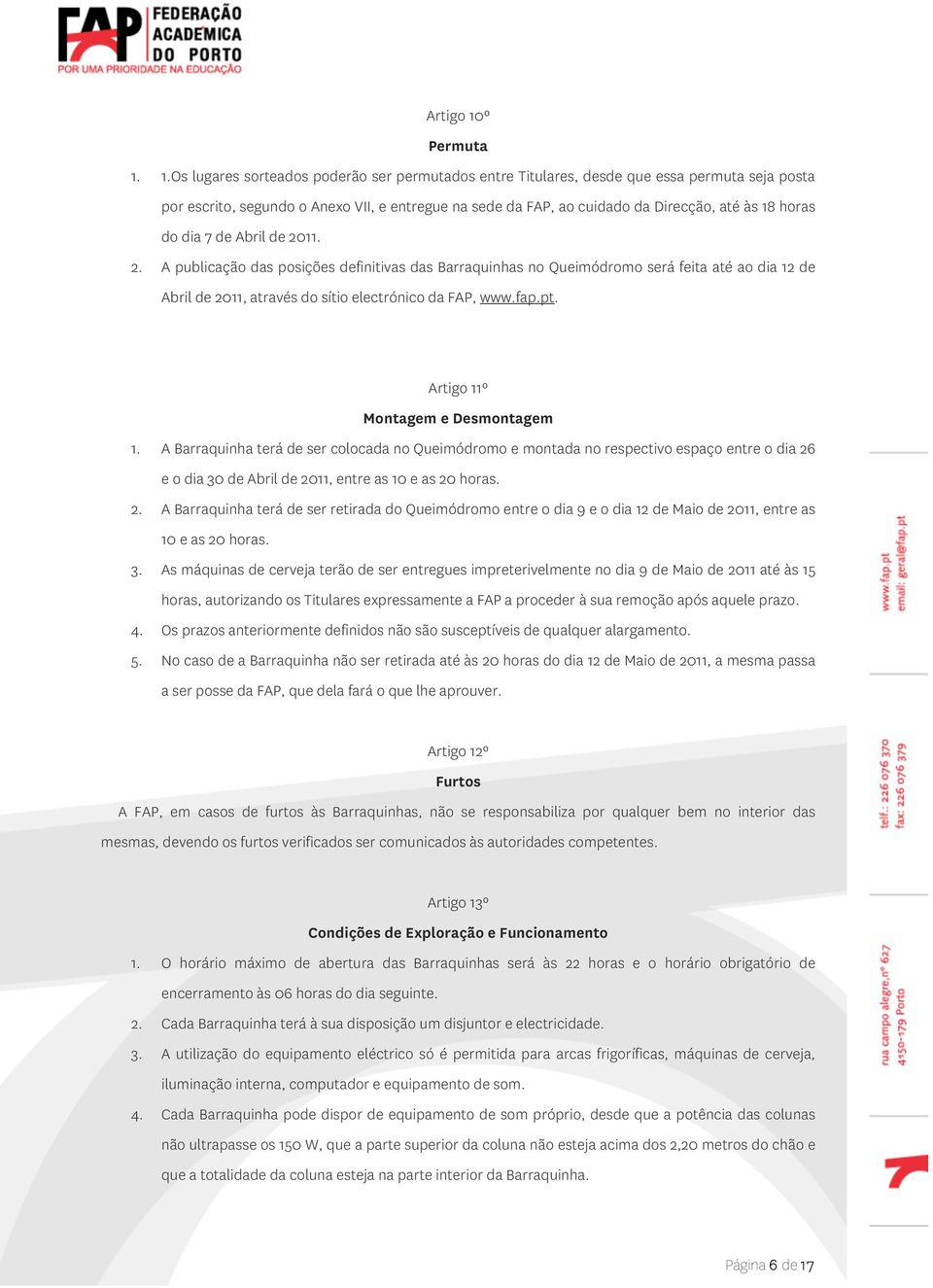 1.Os lugares sorteados poderão ser permutados entre Titulares, desde que essa permuta seja posta por escrito, segundo o Anexo VII, e entregue na sede da FAP, ao cuidado da Direcção, até às 18 horas