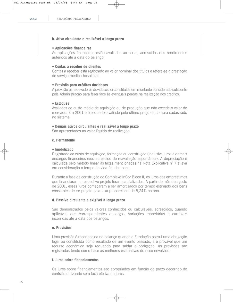 Contas a receber de clientes Contas a receber está registrado ao valor nominal dos títulos e refere-se à prestação de serviço médico-hospitalar.