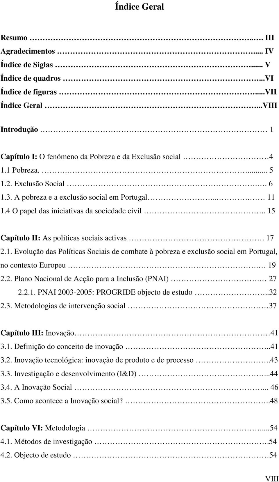 4 O papel das iniciativas da sociedade civil.. 15 Capítulo II: As políticas sociais activas. 17 2.1. Evolução das Políticas Sociais de combate à pobreza e exclusão social em Portugal, no contexto Europeu.