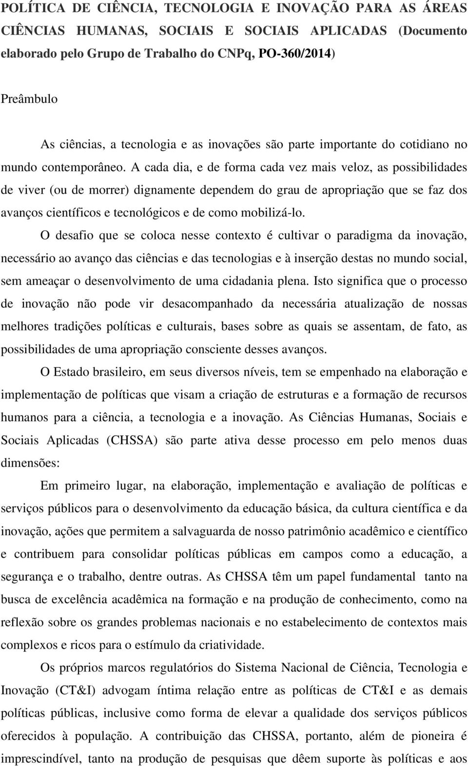 A cada dia, e de forma cada vez mais veloz, as possibilidades de viver (ou de morrer) dignamente dependem do grau de apropriação que se faz dos avanços científicos e tecnológicos e de como