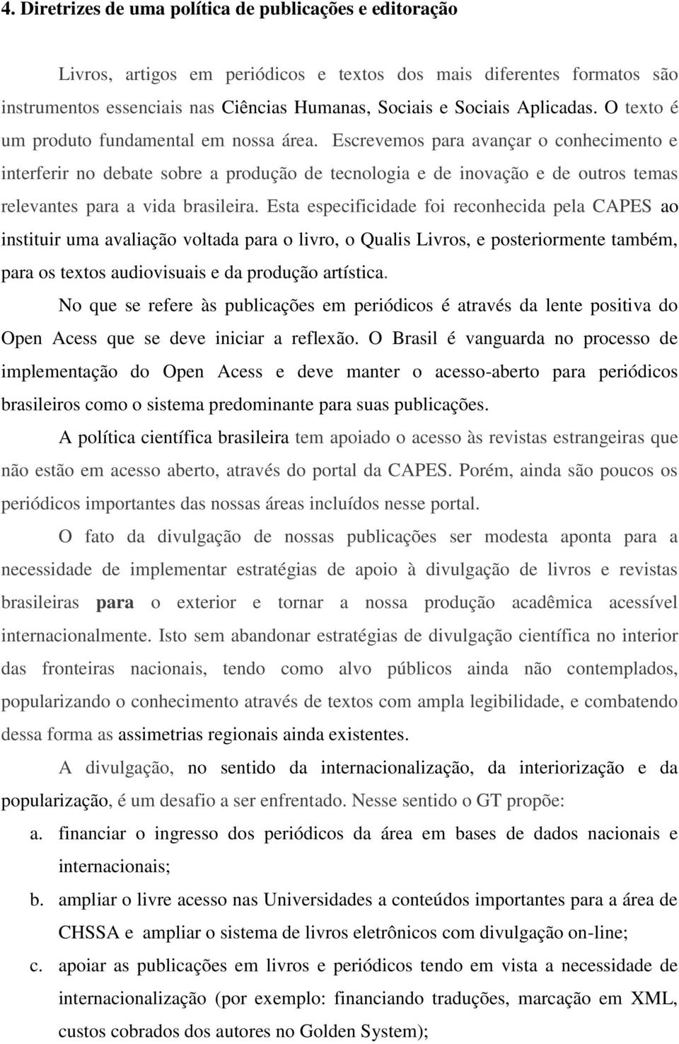 Escrevemos para avançar o conhecimento e interferir no debate sobre a produção de tecnologia e de inovação e de outros temas relevantes para a vida brasileira.