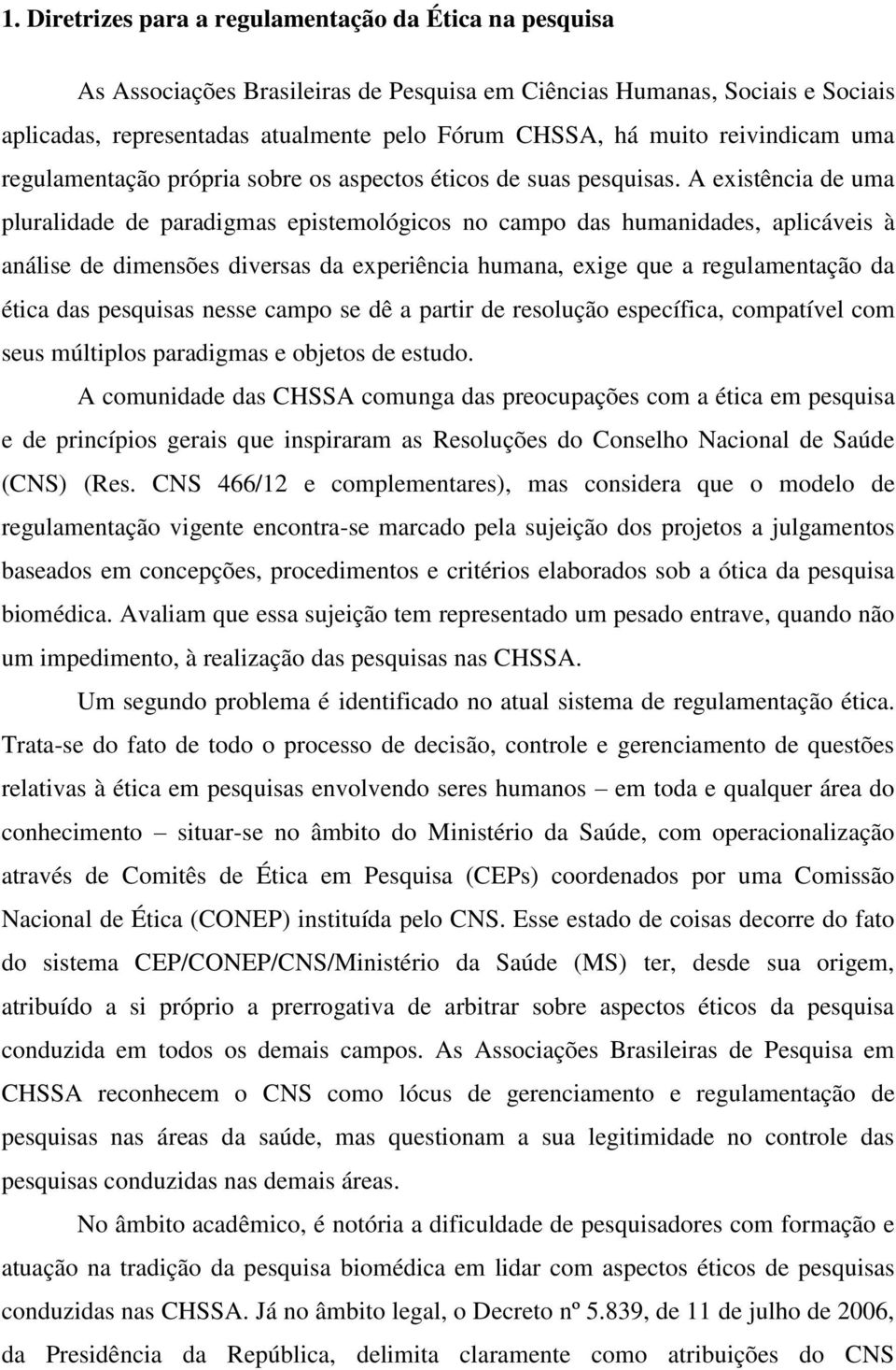 A existência de uma pluralidade de paradigmas epistemológicos no campo das humanidades, aplicáveis à análise de dimensões diversas da experiência humana, exige que a regulamentação da ética das