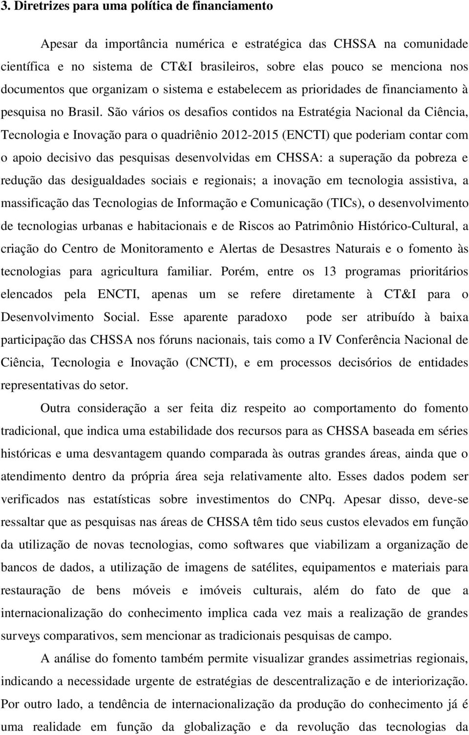 São vários os desafios contidos na Estratégia Nacional da Ciência, Tecnologia e Inovação para o quadriênio 2012-2015 (ENCTI) que poderiam contar com o apoio decisivo das pesquisas desenvolvidas em