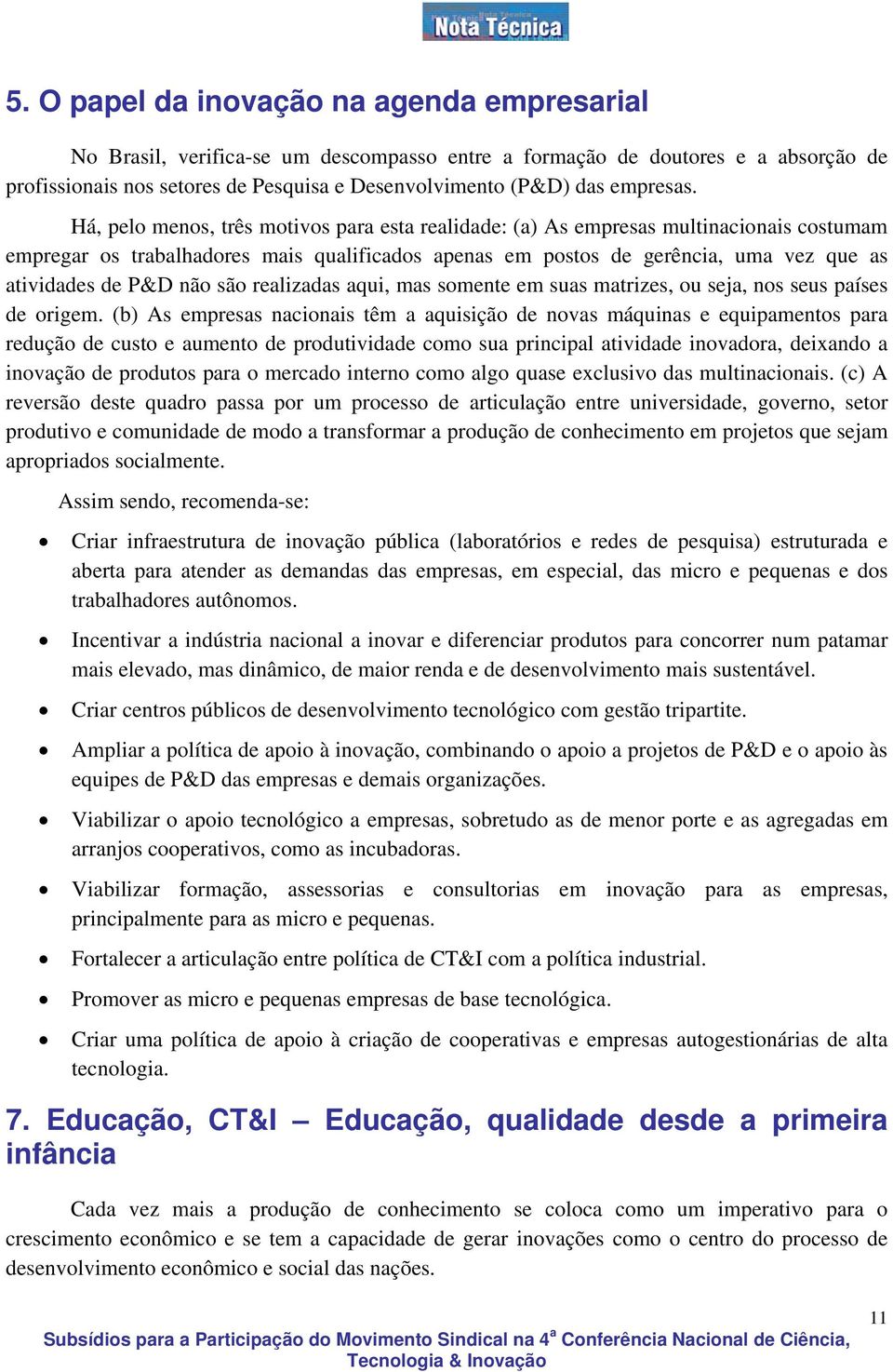 Há, pelo menos, três motivos para esta realidade: (a) As empresas multinacionais costumam empregar os trabalhadores mais qualificados apenas em postos de gerência, uma vez que as atividades de P&D