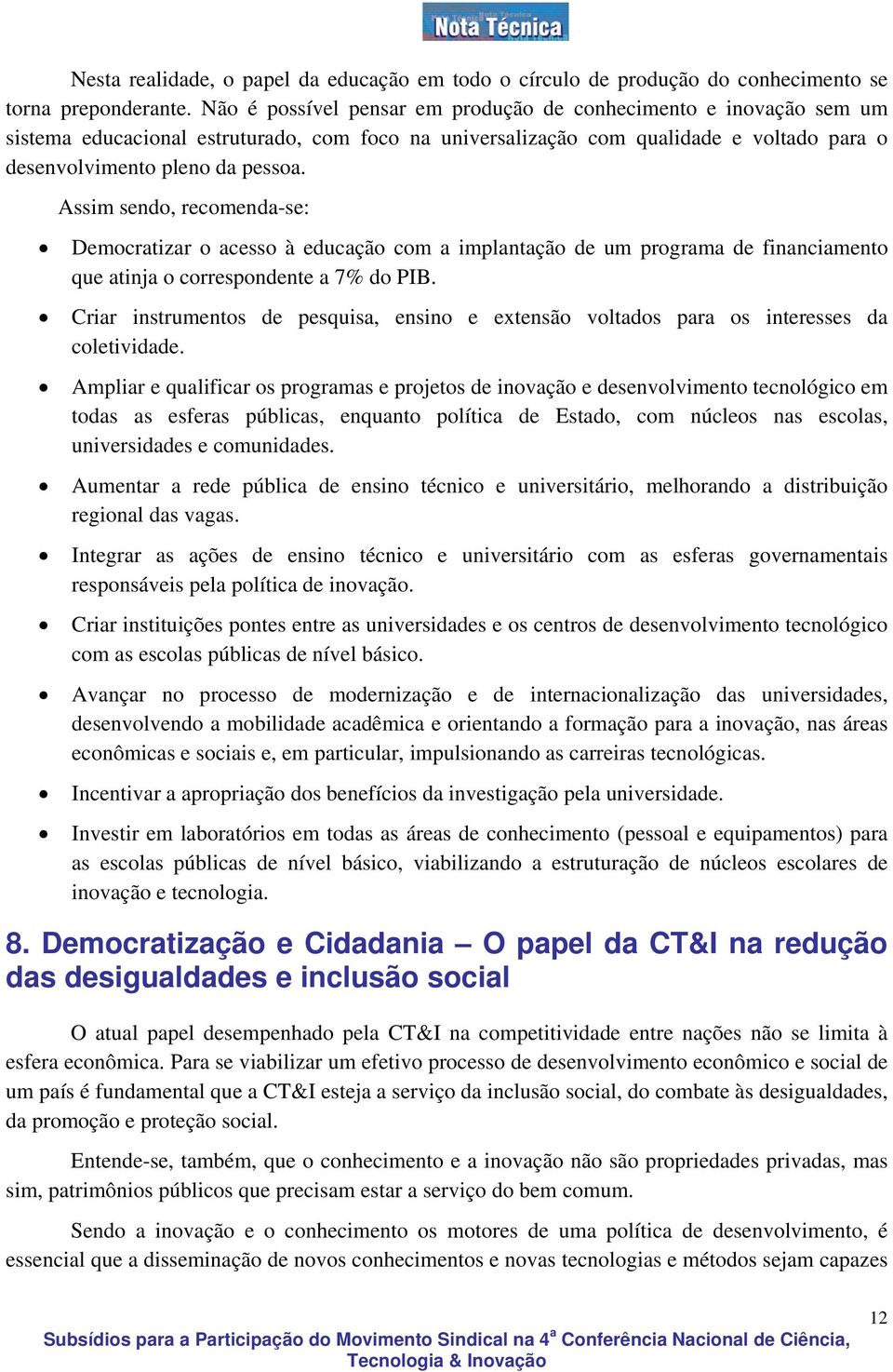 Assim sendo, recomenda-se: Democratizar o acesso à educação com a implantação de um programa de financiamento que atinja o correspondente a 7% do PIB.