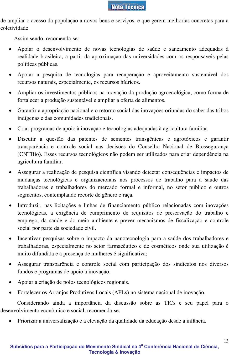 políticas públicas. Apoiar a pesquisa de tecnologias para recuperação e aproveitamento sustentável dos recursos naturais, especialmente, os recursos hídricos.