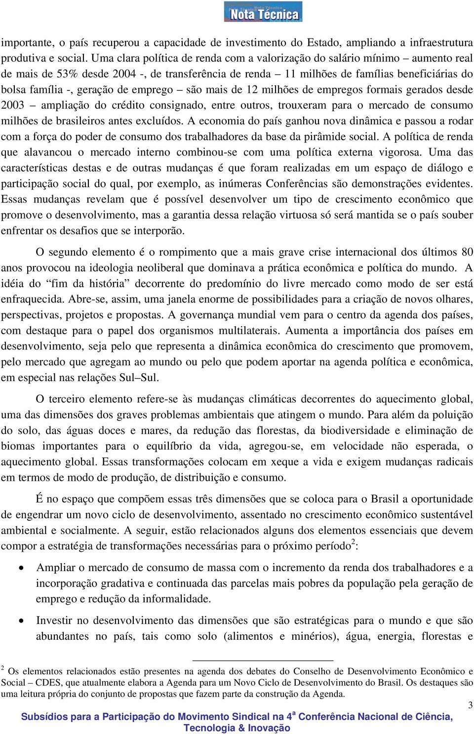 emprego são mais de 12 milhões de empregos formais gerados desde 2003 ampliação do crédito consignado, entre outros, trouxeram para o mercado de consumo milhões de brasileiros antes excluídos.