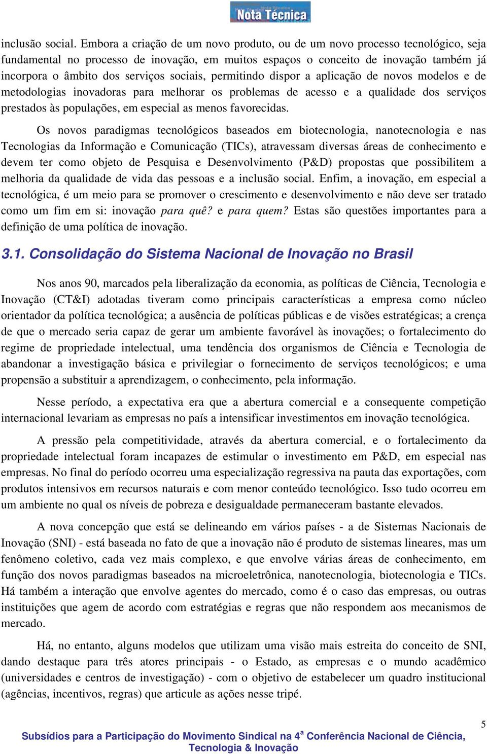 sociais, permitindo dispor a aplicação de novos modelos e de metodologias inovadoras para melhorar os problemas de acesso e a qualidade dos serviços prestados às populações, em especial as menos