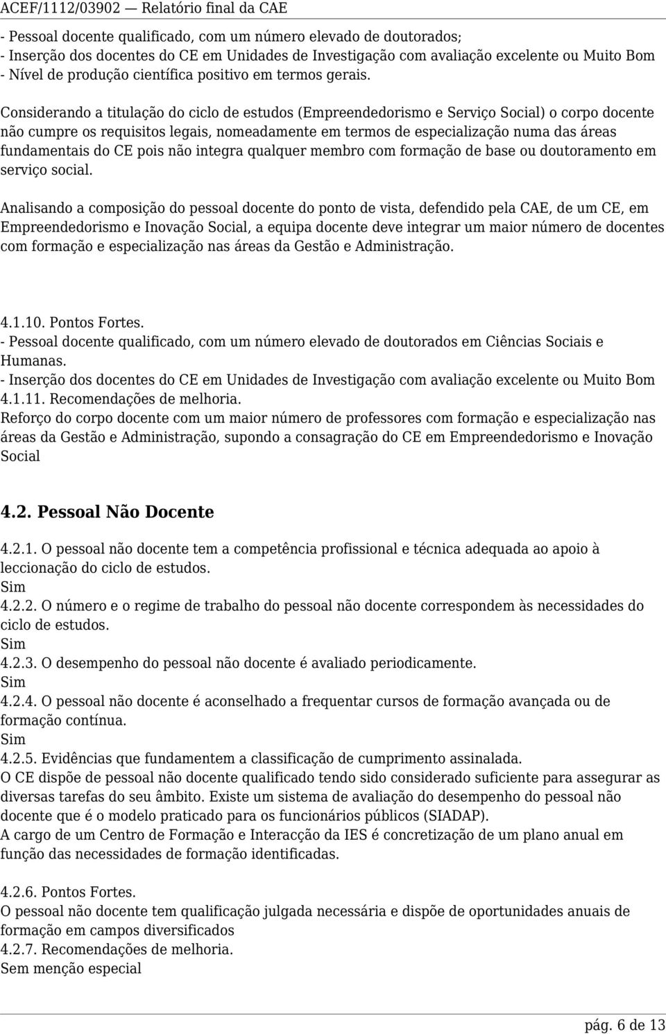 Considerando a titulação do ciclo de estudos (Empreendedorismo e Serviço Social) o corpo docente não cumpre os requisitos legais, nomeadamente em termos de especialização numa das áreas fundamentais