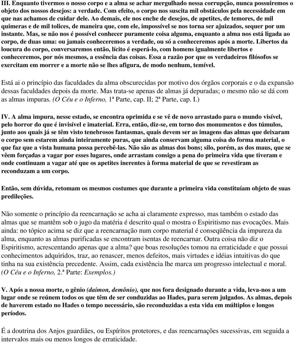 Ao demais, ele nos enche de desejos, de apetites, de temores, de mil quimeras e de mil tolices, de maneira que, com ele, impossível se nos torna ser ajuizados, sequer por um instante.