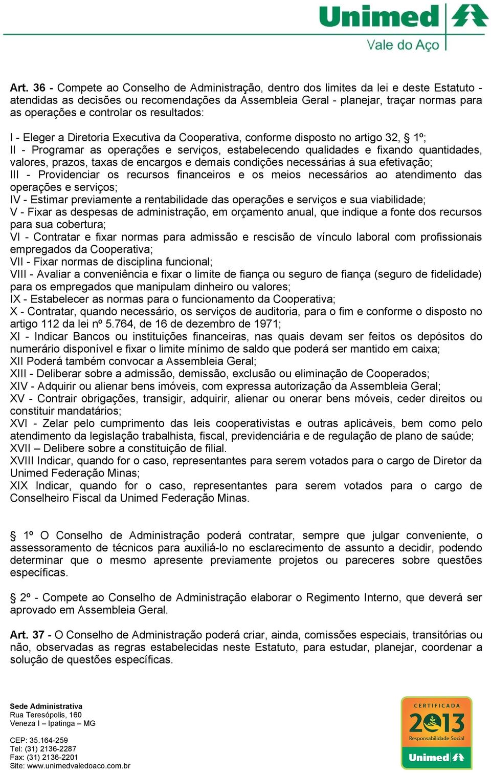 valores, prazos, taxas de encargos e demais condições necessárias à sua efetivação; III - Providenciar os recursos financeiros e os meios necessários ao atendimento das operações e serviços; IV -