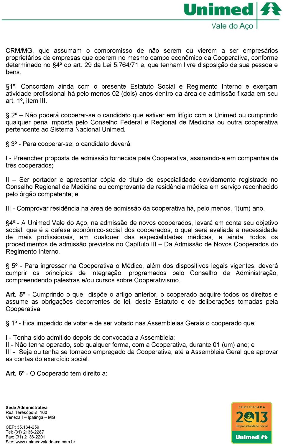 Concordam ainda com o presente Estatuto Social e Regimento Interno e exerçam atividade profissional há pelo menos 02 (dois) anos dentro da área de admissão fixada em seu art. 1º, item III.