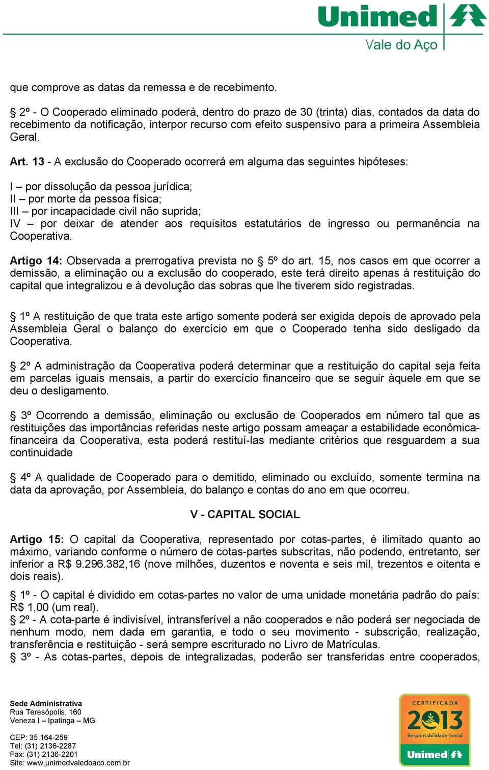 13 - A exclusão do Cooperado ocorrerá em alguma das seguintes hipóteses: I por dissolução da pessoa jurídica; II por morte da pessoa física; III por incapacidade civil não suprida; IV por deixar de