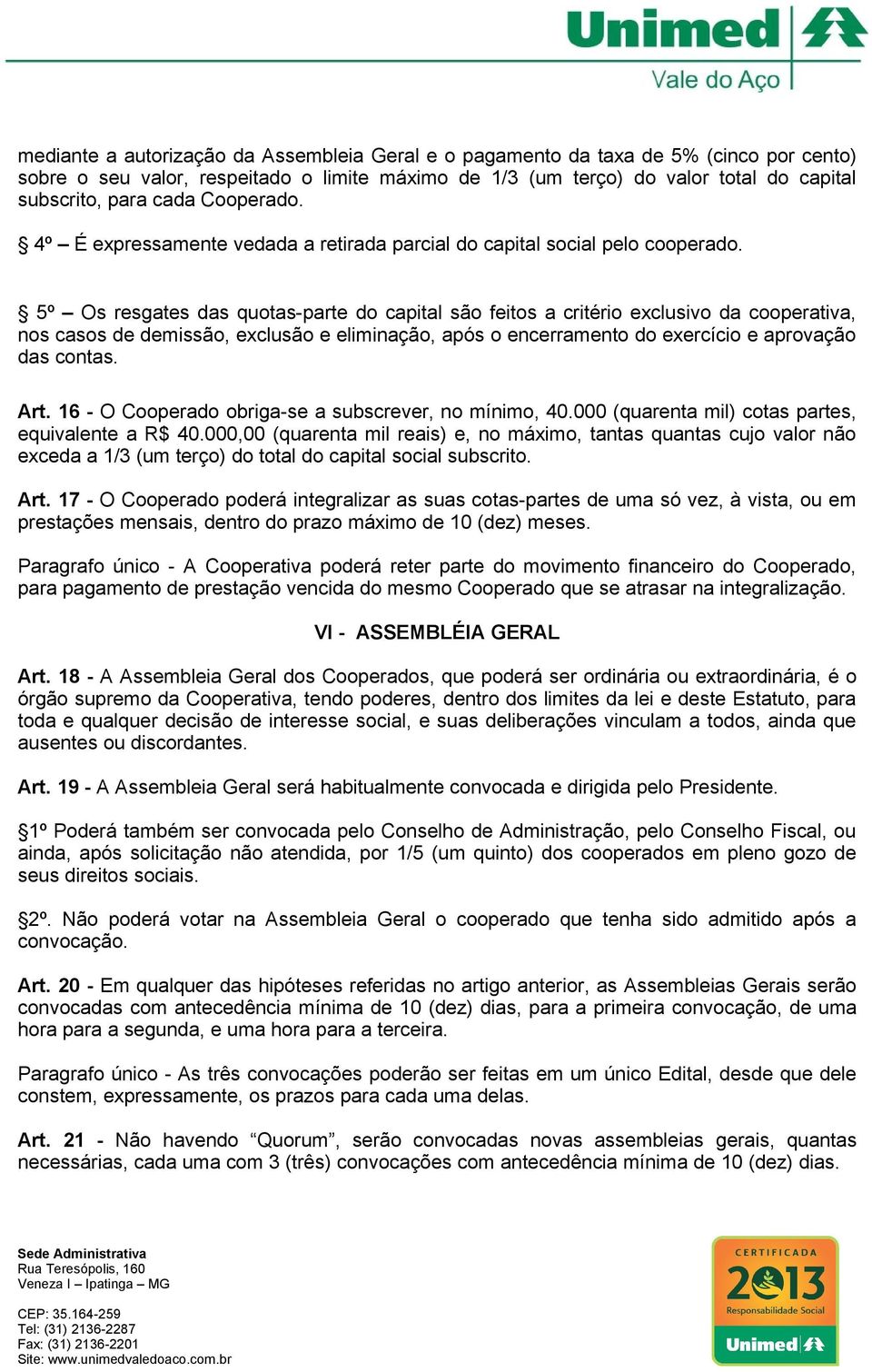 5º Os resgates das quotas-parte do capital são feitos a critério exclusivo da cooperativa, nos casos de demissão, exclusão e eliminação, após o encerramento do exercício e aprovação das contas. Art.