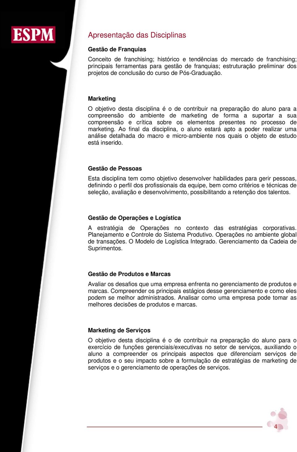 Marketing O objetivo desta disciplina é o de contribuir na preparação do aluno para a compreensão do ambiente de marketing de forma a suportar a sua compreensão e crítica sobre os elementos presentes