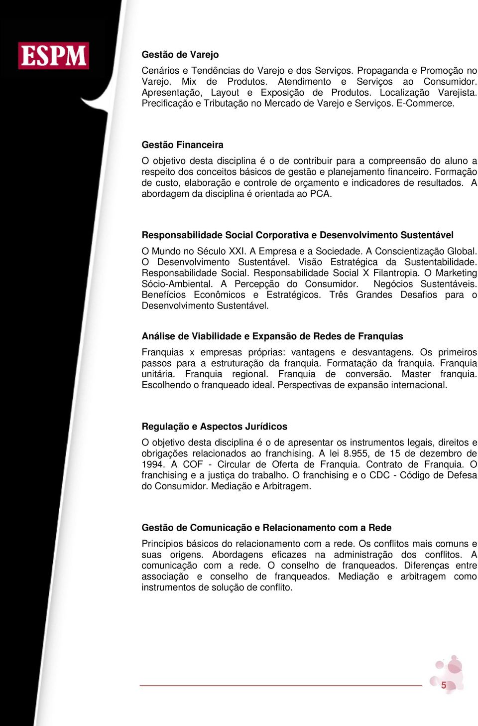 Gestão Financeira O objetivo desta disciplina é o de contribuir para a compreensão do aluno a respeito dos conceitos básicos de gestão e planejamento financeiro.