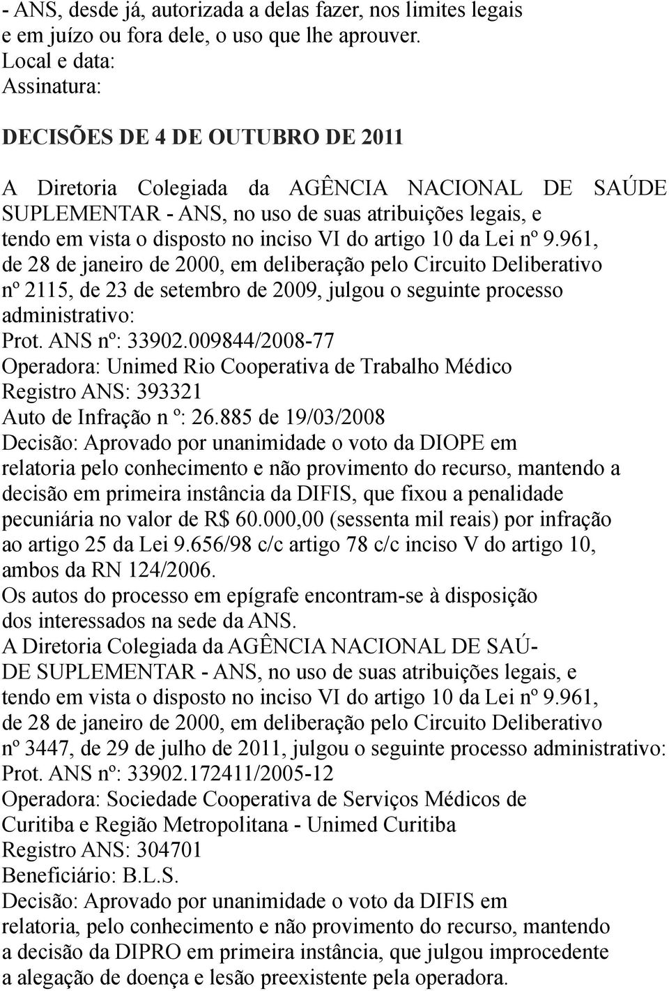 2009, julgou o seguinte processo administrativo: Prot. ANS nº: 33902.009844/2008-77 Operadora: Unimed Rio Cooperativa de Trabalho Médico Registro ANS: 393321 Auto de Infração n º: 26.