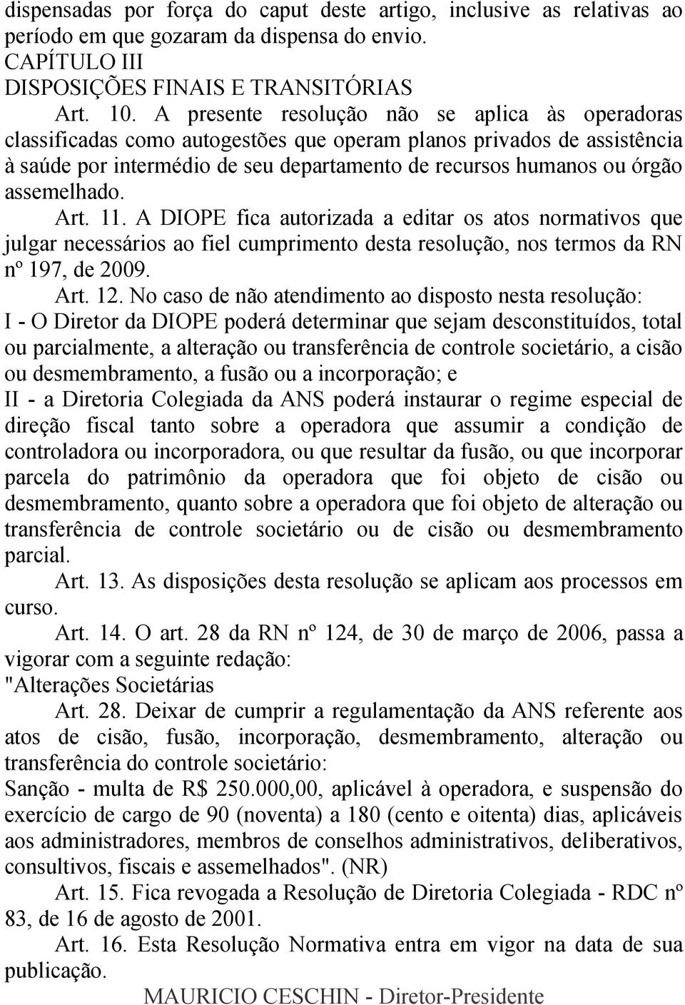 assemelhado. Art. 11. A DIOPE fica autorizada a editar os atos normativos que julgar necessários ao fiel cumprimento desta resolução, nos termos da RN nº 197, de 2009. Art. 12.