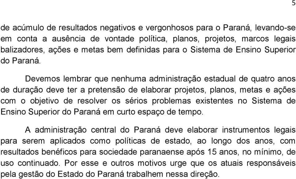 Devemos lembrar que nenhuma administração estadual de quatro anos de duração deve ter a pretensão de elaborar projetos, planos, metas e ações com o objetivo de resolver os sérios problemas existentes