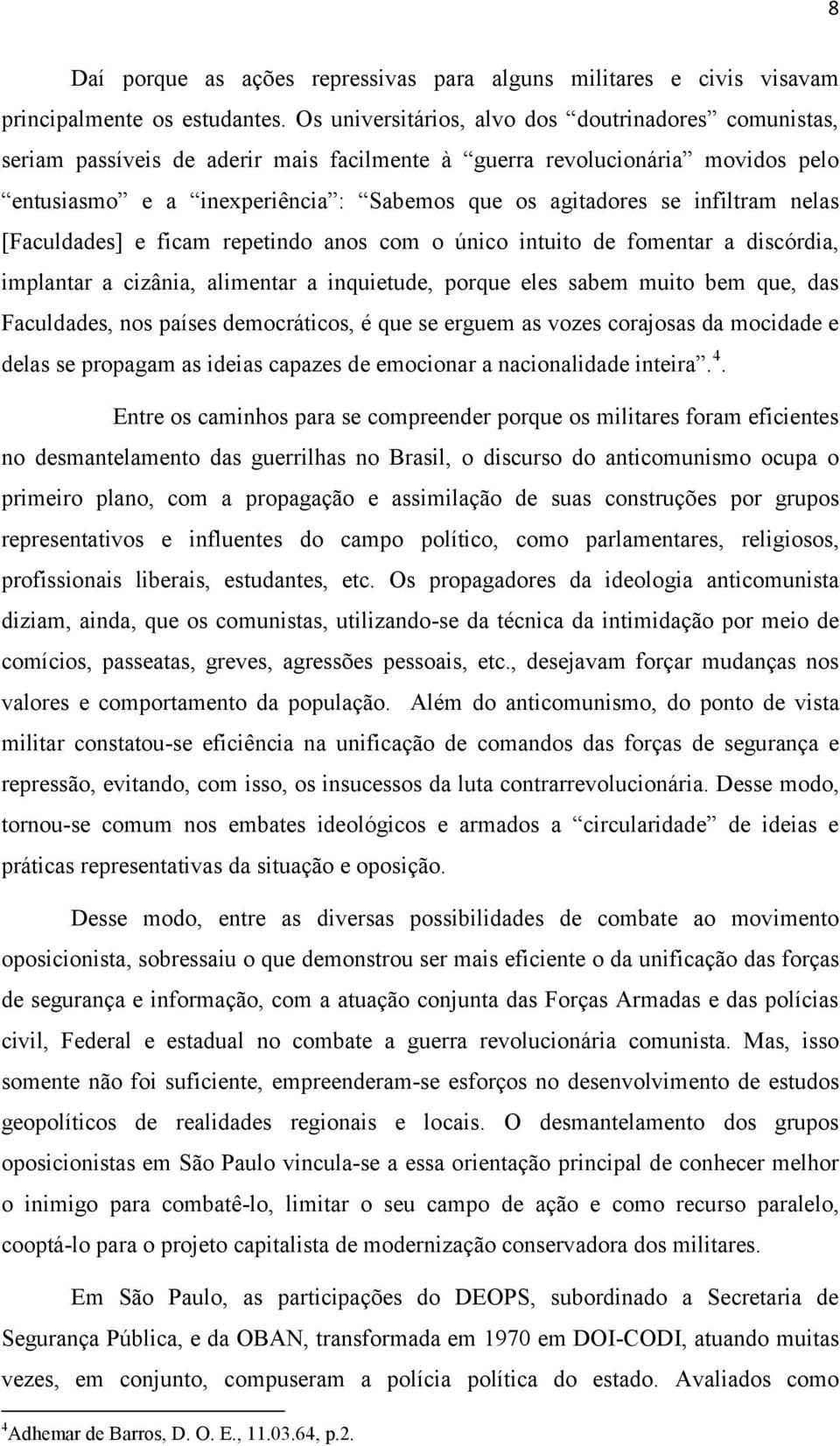 infiltram nelas [Faculdades] e ficam repetindo anos com o único intuito de fomentar a discórdia, implantar a cizânia, alimentar a inquietude, porque eles sabem muito bem que, das Faculdades, nos