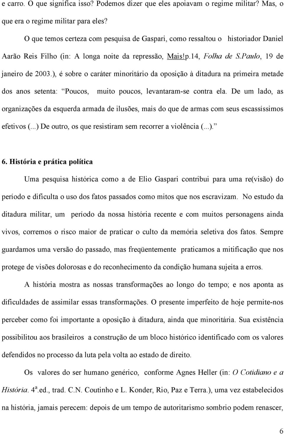 ), é sobre o caráter minoritário da oposição à ditadura na primeira metade dos anos setenta: Poucos, muito poucos, levantaram-se contra ela.