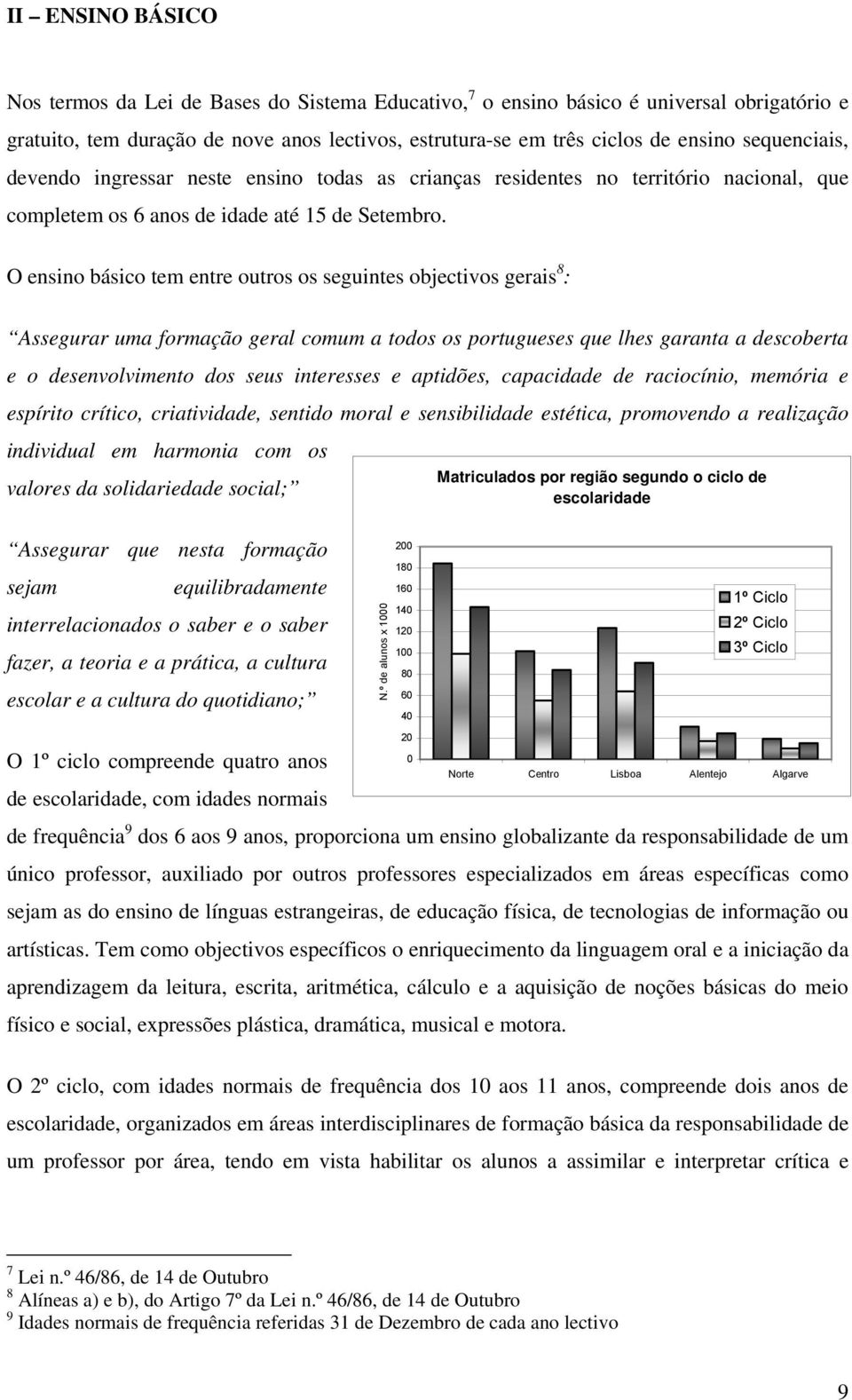 O ensino básico tem entre outros os seguintes objectivos gerais 8 : Assegurar uma formação geral comum a todos os portugueses que lhes garanta a descoberta e o desenvolvimento dos seus interesses e