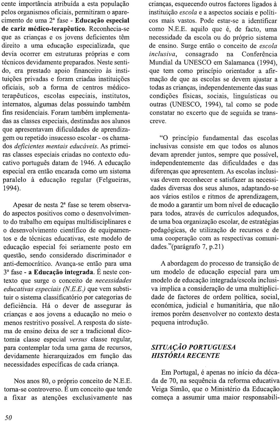 Neste sentido, era prestado apoio financeiro as instituiyoes privadas e foram criadas instituiyoes oficiais, sob a forma de centros médicoterapeuticos, escolas especiais, institutos, intematos,