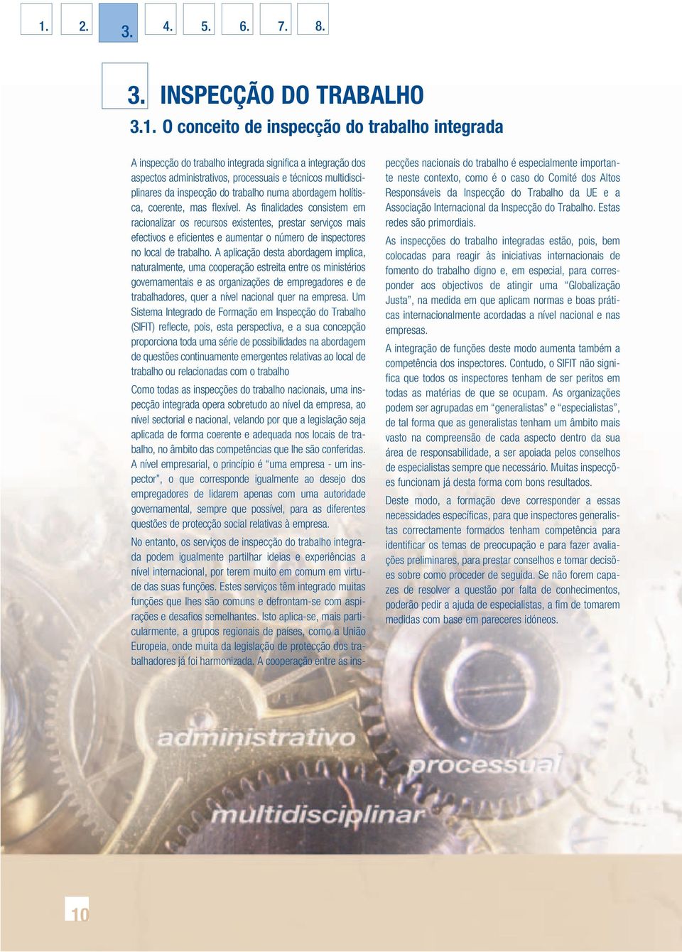 As finalidades consistem em racionalizar os recursos existentes, prestar serviços mais efectivos e eficientes e aumentar o número de inspectores no local de trabalho.