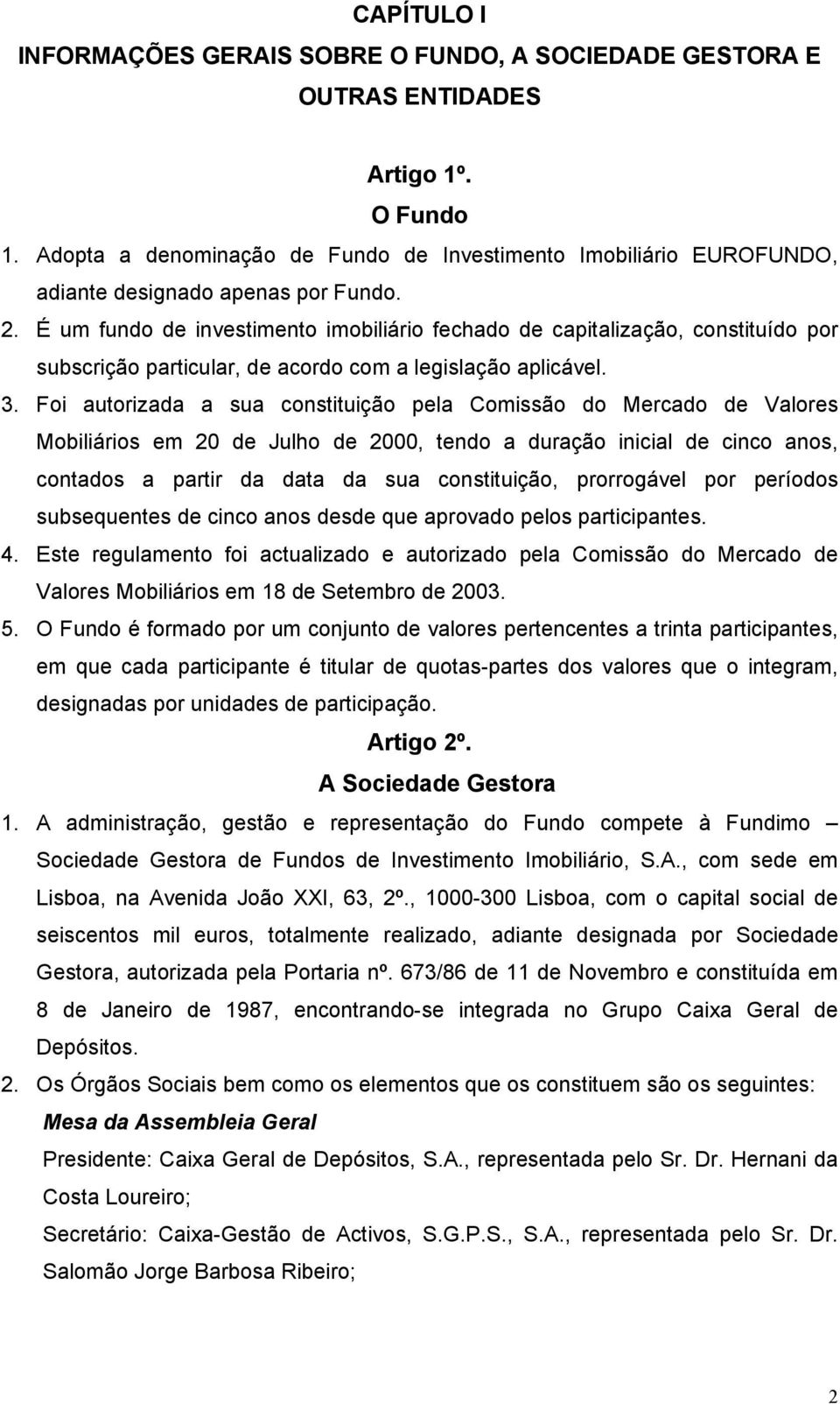 É um fundo de investimento imobiliário fechado de capitalização, constituído por subscrição particular, de acordo com a legislação aplicável. 3.