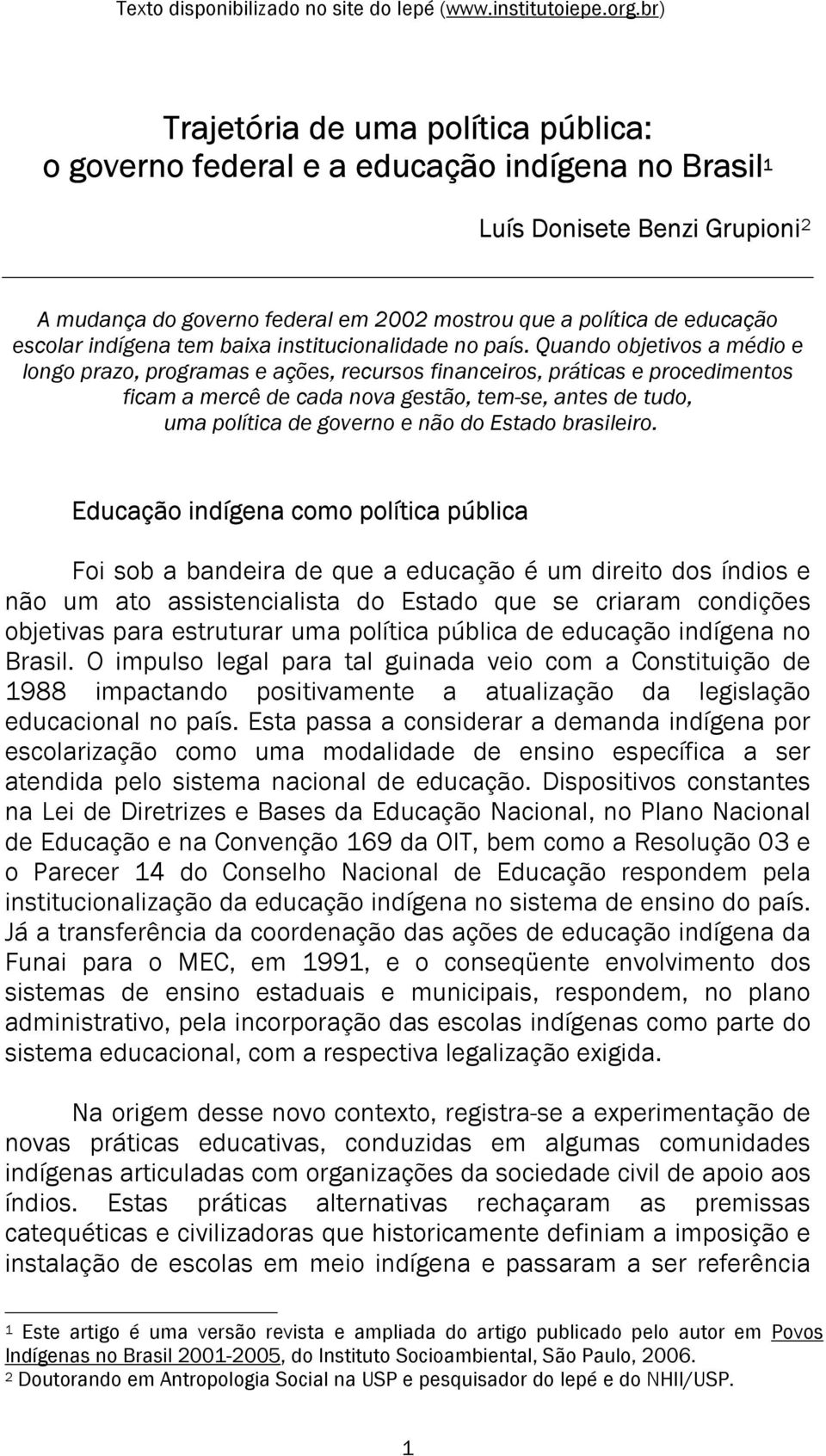 Quando objetivos a médio e longo prazo, programas e ações, recursos financeiros, práticas e procedimentos ficam a mercê de cada nova gestão, tem-se, antes de tudo, uma política de governo e não do