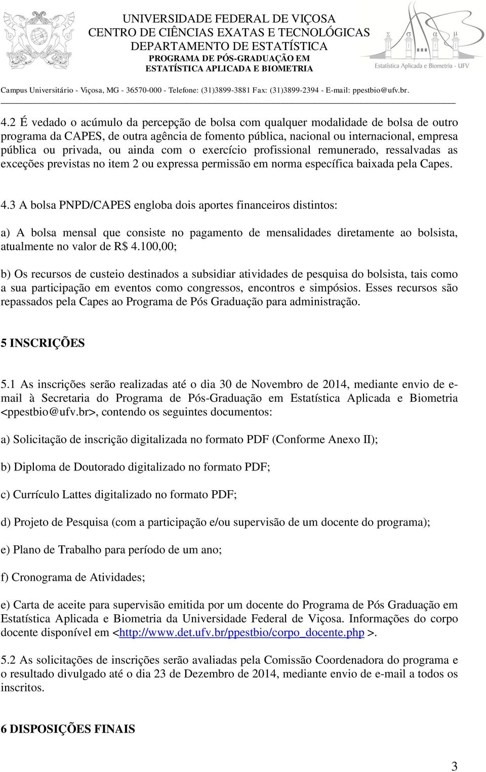 2 É vedado o acúmulo da percepção de bolsa com qualquer modalidade de bolsa de outro programa da CAPES, de outra agência de fomento pública, nacional ou internacional, empresa pública ou privada, ou