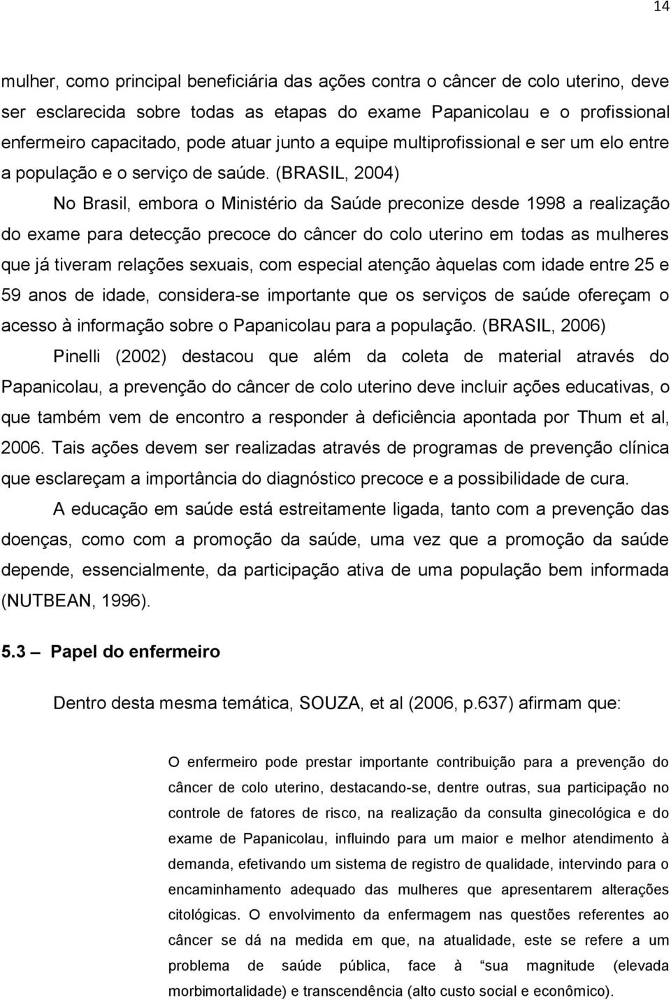 (BRASIL, 2004) No Brasil, embora o Ministério da Saúde preconize desde 1998 a realização do exame para detecção precoce do câncer do colo uterino em todas as mulheres que já tiveram relações sexuais,