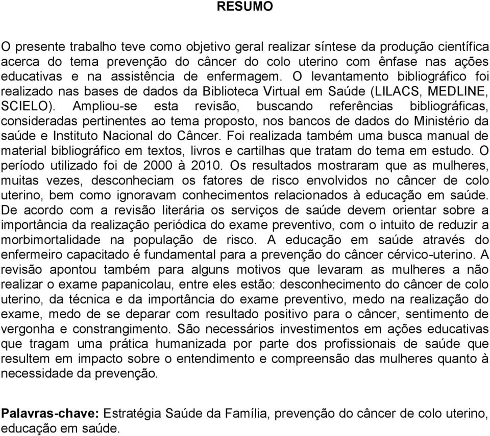 Ampliou-se esta revisão, buscando referências bibliográficas, consideradas pertinentes ao tema proposto, nos bancos de dados do Ministério da saúde e Instituto Nacional do Câncer.