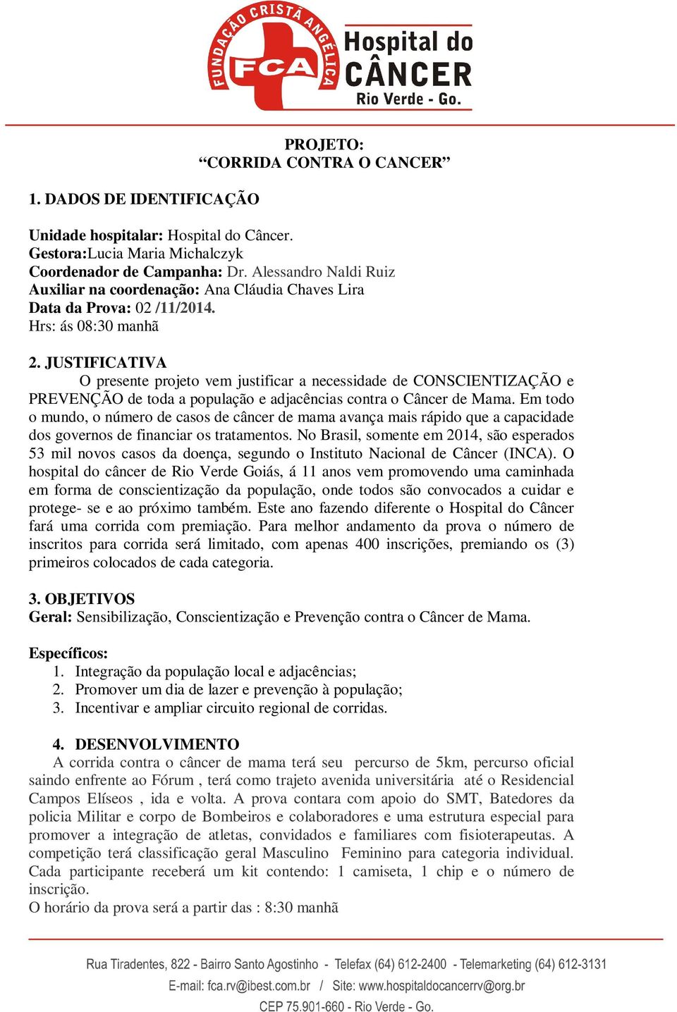 JUSTIFICATIVA O presente projeto vem justificar a necessidade de CONSCIENTIZAÇÃO e PREVENÇÃO de toda a população e adjacências contra o Câncer de Mama.