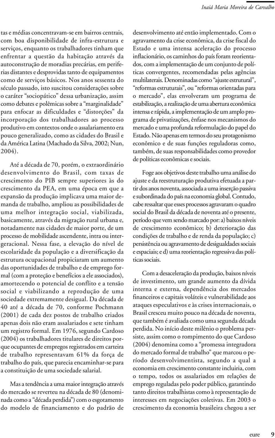 Nos anos sessenta do século passado, isto suscitou considerações sobre o caráter sociopático dessa urbanização, assim como debates e polêmicas sobre a marginalidade para enfocar as dificuldades e