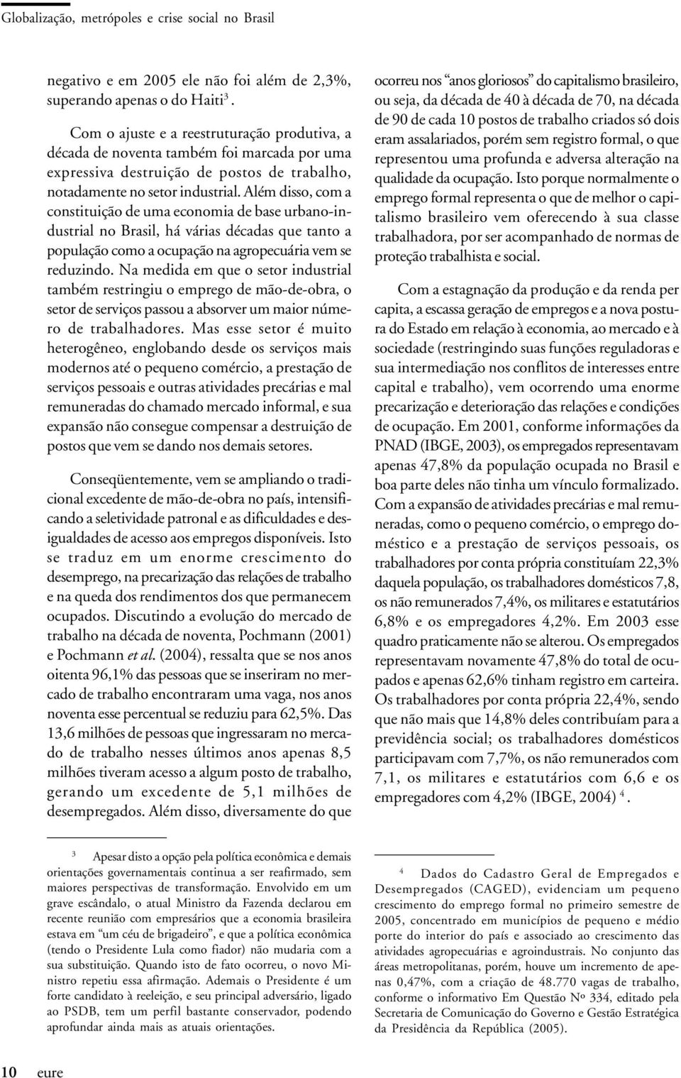 Além disso, com a constituição de uma economia de base urbano-industrial no Brasil, há várias décadas que tanto a população como a ocupação na agropecuária vem se reduzindo.