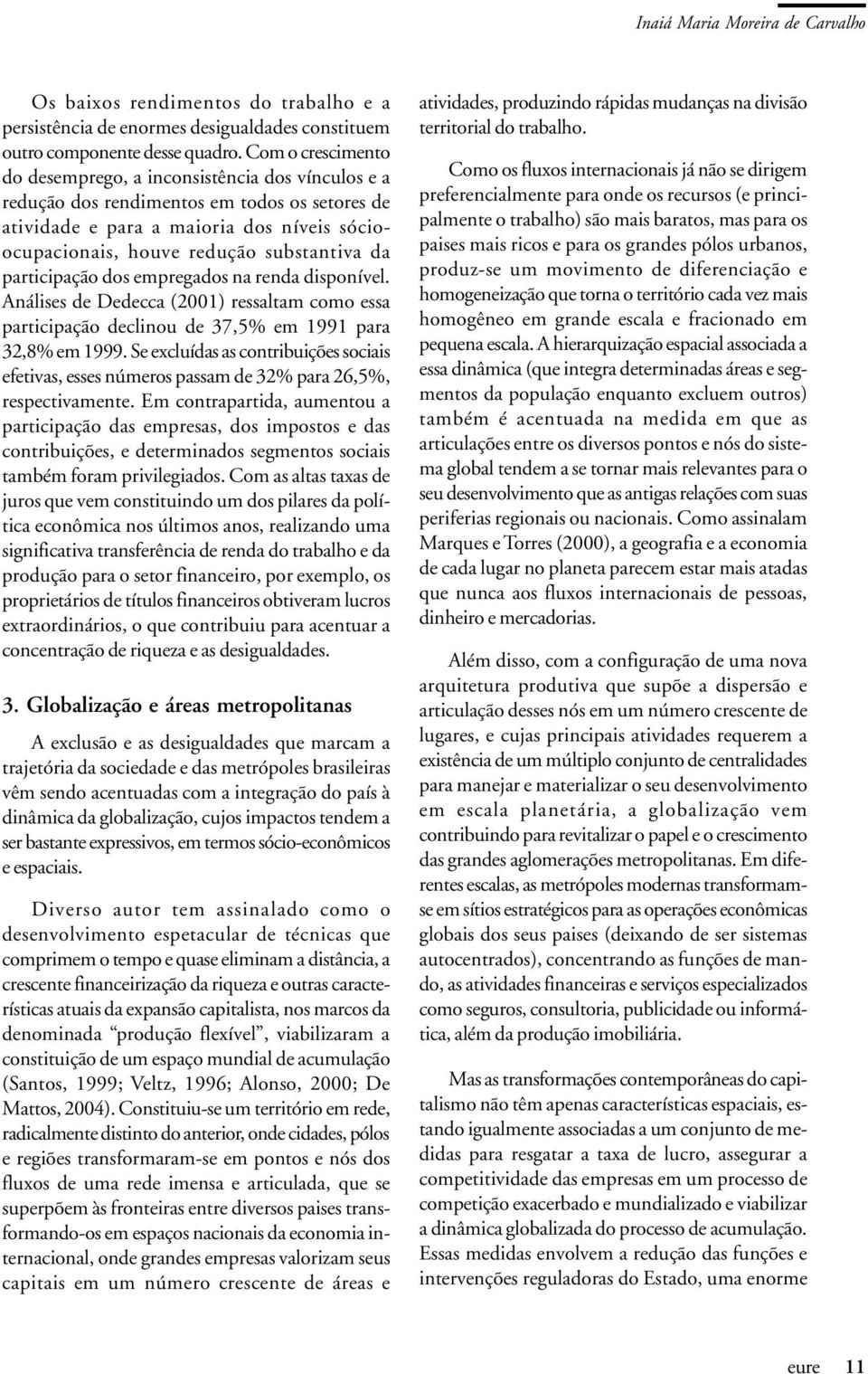 participação dos empregados na renda disponível. Análises de Dedecca (2001) ressaltam como essa participação declinou de 37,5% em 1991 para 32,8% em 1999.