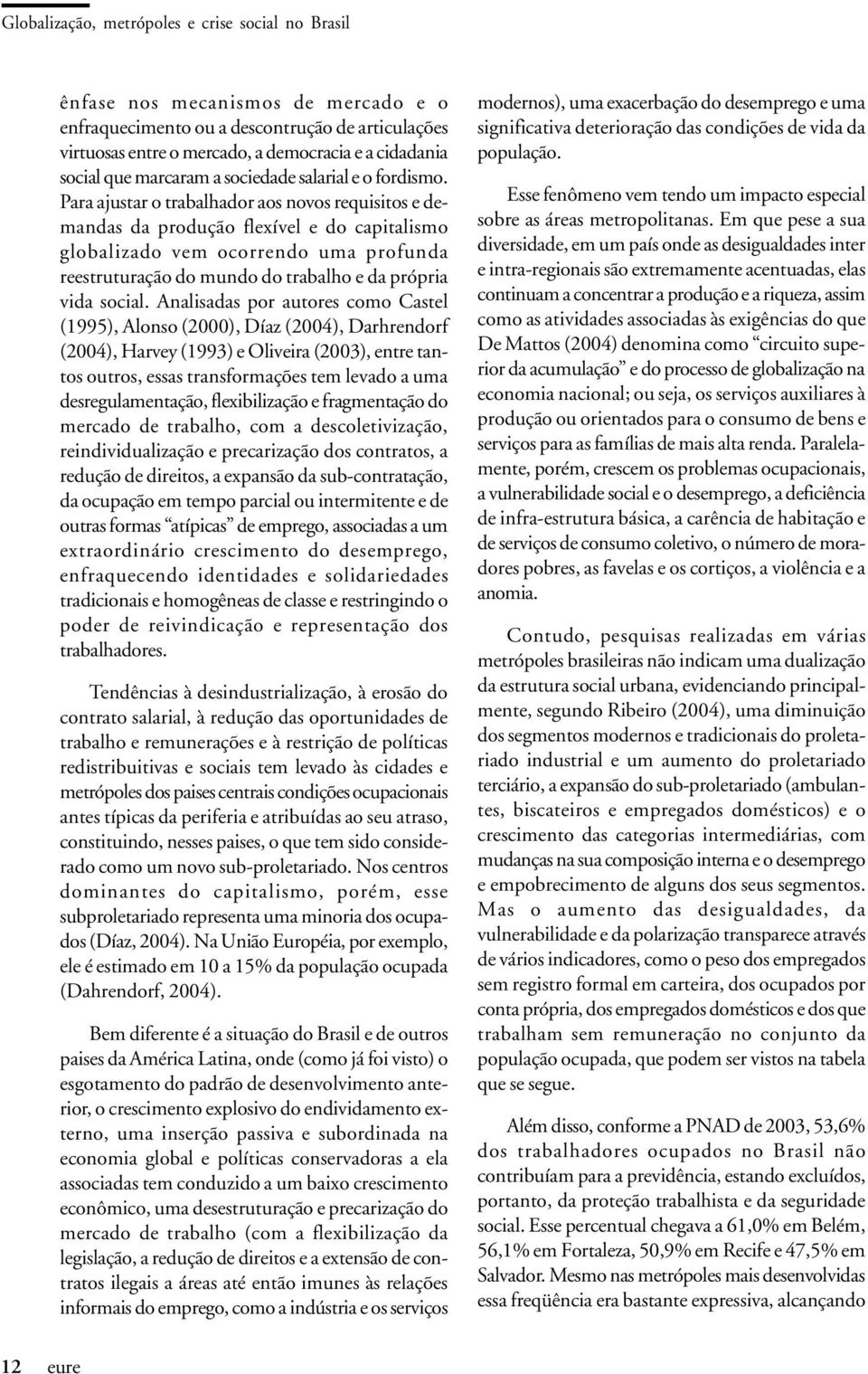 Para ajustar o trabalhador aos novos requisitos e demandas da produção flexível e do capitalismo globalizado vem ocorrendo uma profunda reestruturação do mundo do trabalho e da própria vida social.