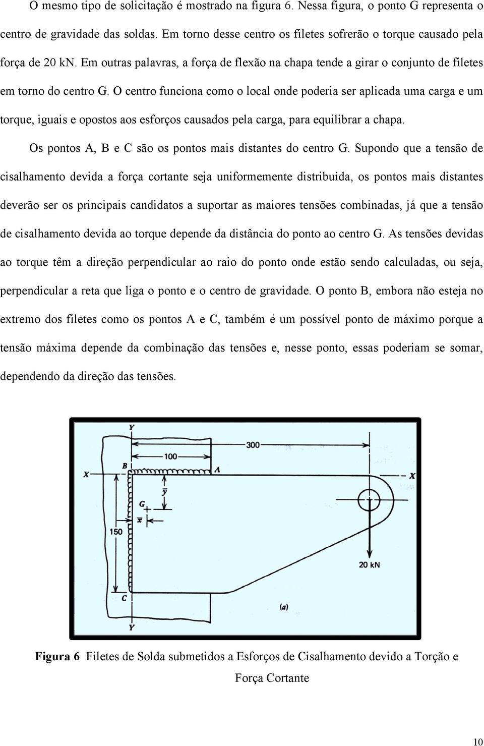 O centro funciona como o local onde poderia ser aplicada uma carga e um torque, iguais e opostos aos esforços causados pela carga, para equilibrar a chapa.