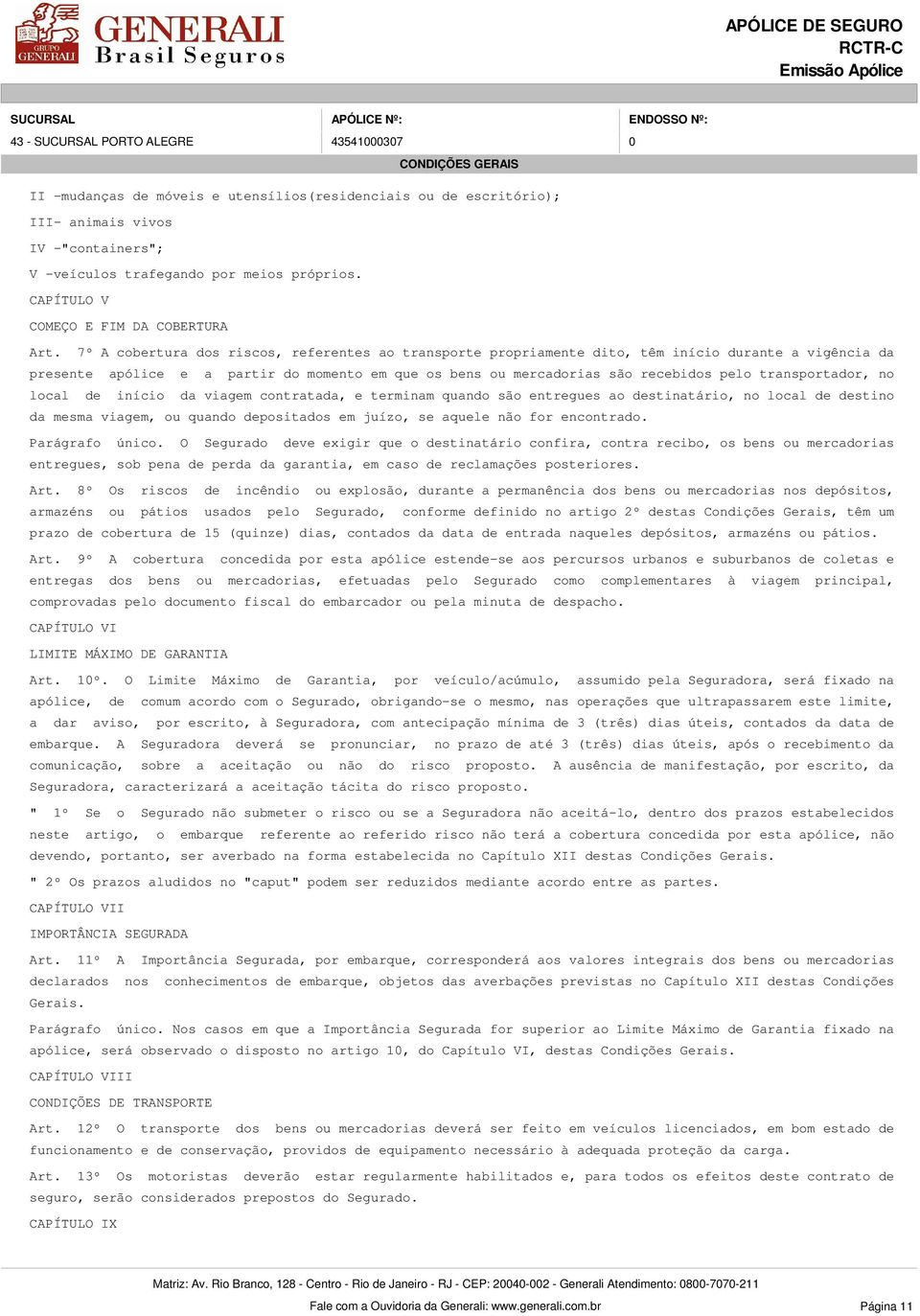 transportador, no local de início da viagem contratada, e terminam quando são entregues ao destinatário, no local de destino da mesma viagem, ou quando depositados em juízo, se aquele não for