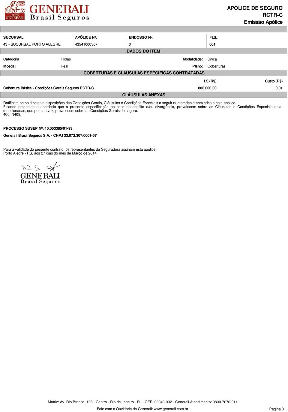 Ficando entendido e acordado que a presente especificação no caso de conflito e/ou divergência, prevalecem sobre as Cláusulas e Condições Especiais nela mencionadas, que por sua vez, prevalecem sobre