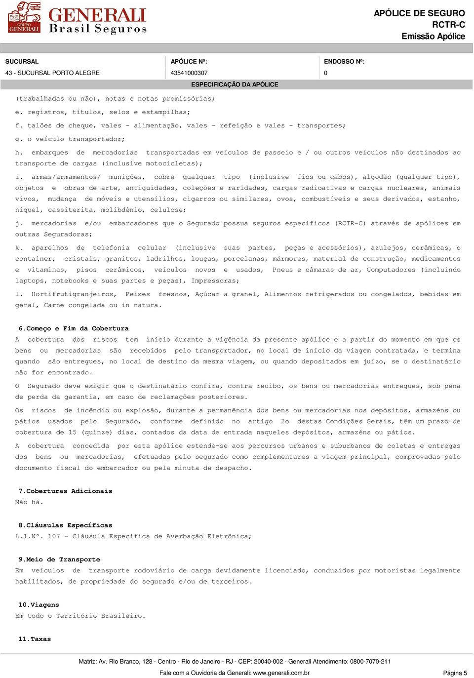 embarques de mercadorias transportadas em veículos de passeio e / ou outros veículos não destinados ao transporte de cargas (inclusive motocicletas); i.