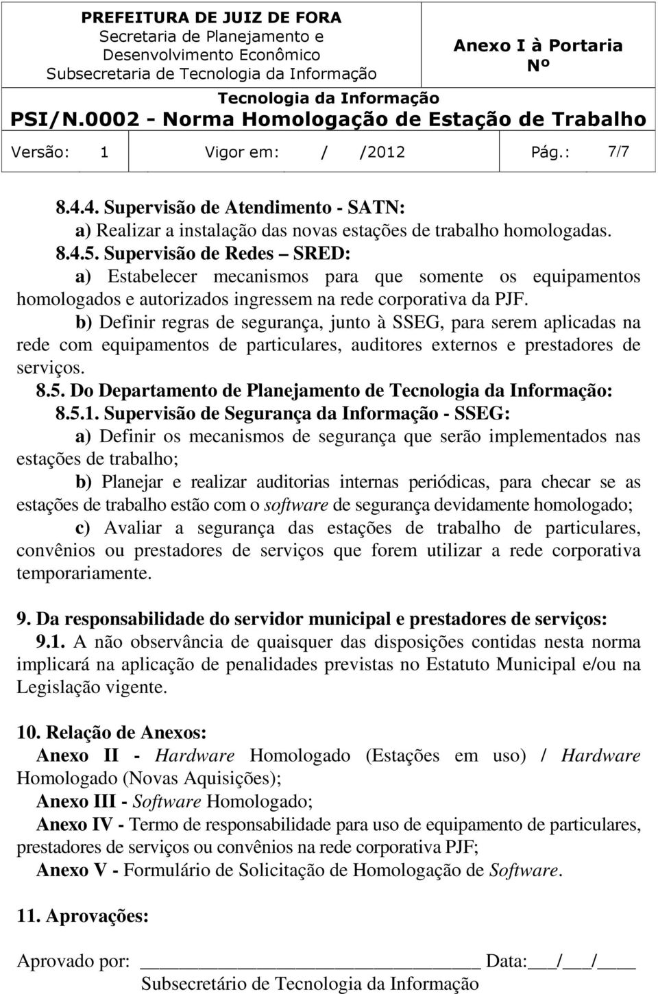 Supervisão de Redes SRED: a) Estabelecer mecanismos para que somente os equipamentos homologados e autorizados ingressem na rede corporativa da PJF.